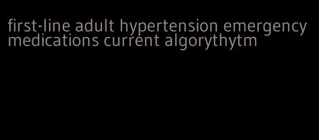 first-line adult hypertension emergency medications current algorythytm