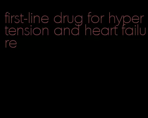 first-line drug for hypertension and heart failure