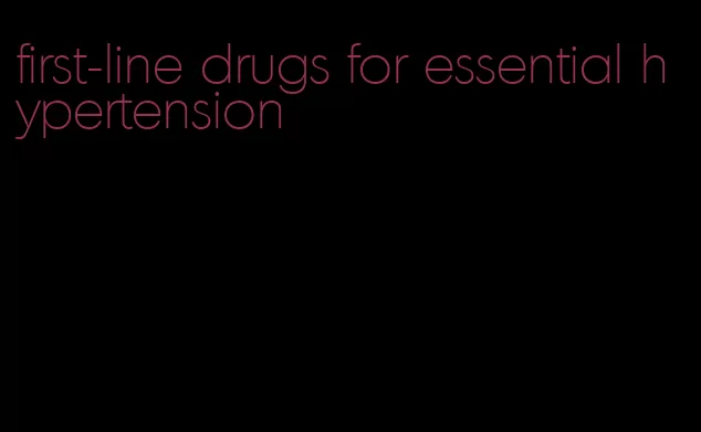 first-line drugs for essential hypertension