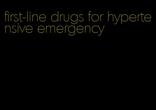 first-line drugs for hypertensive emergency