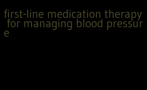 first-line medication therapy for managing blood pressure