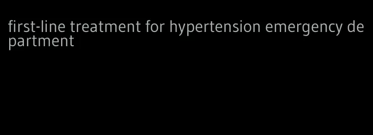 first-line treatment for hypertension emergency department