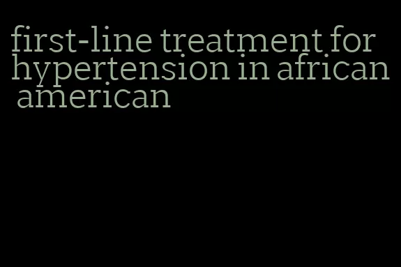 first-line treatment for hypertension in african american