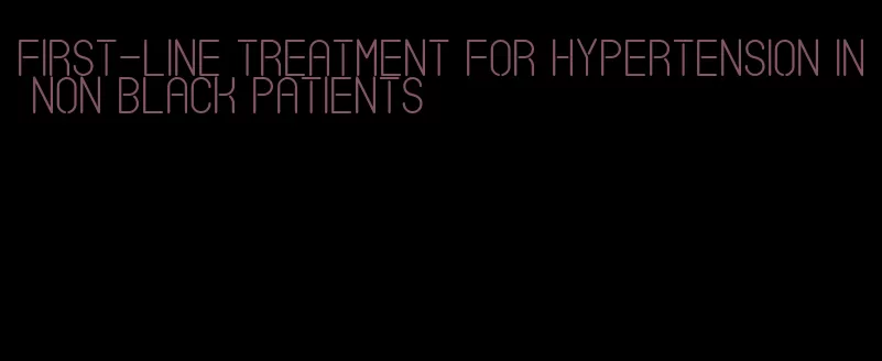 first-line treatment for hypertension in non black patients