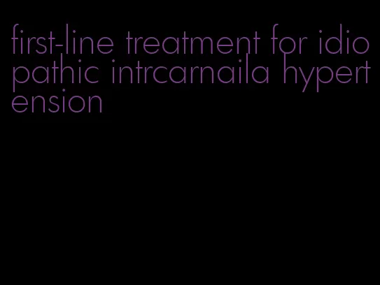 first-line treatment for idiopathic intrcarnaila hypertension