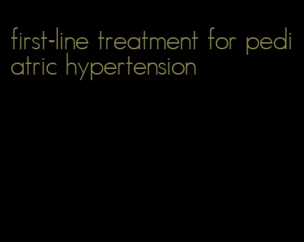 first-line treatment for pediatric hypertension