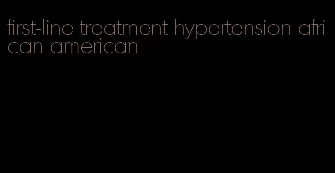 first-line treatment hypertension african american