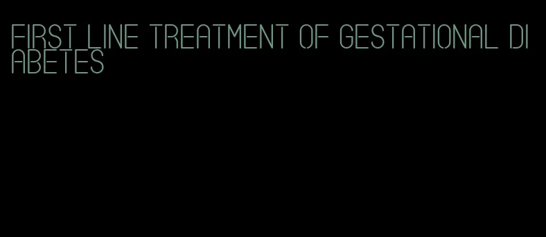 first line treatment of gestational diabetes