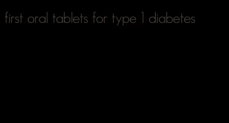 first oral tablets for type 1 diabetes