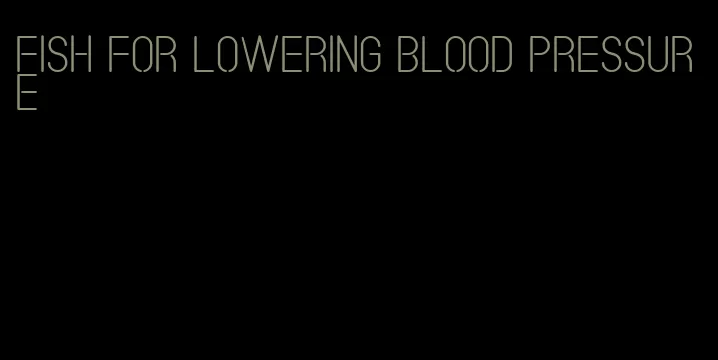 fish for lowering blood pressure