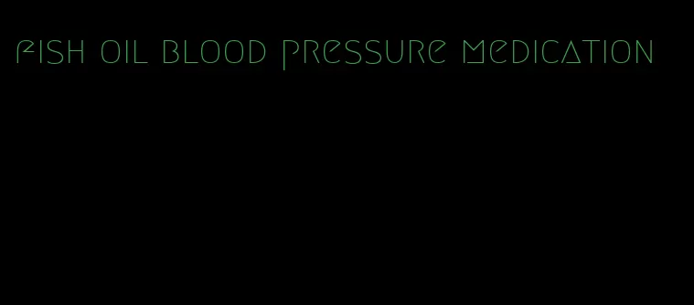 fish oil blood pressure medication