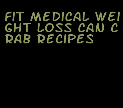 fit medical weight loss can crab recipes