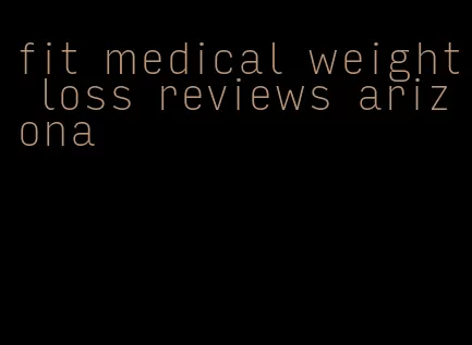 fit medical weight loss reviews arizona