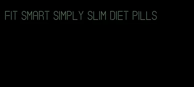 fit smart simply slim diet pills