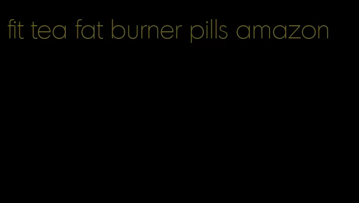 fit tea fat burner pills amazon