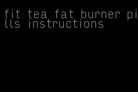 fit tea fat burner pills instructions