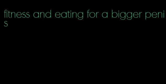 fitness and eating for a bigger penis