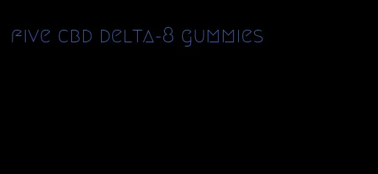 five cbd delta-8 gummies