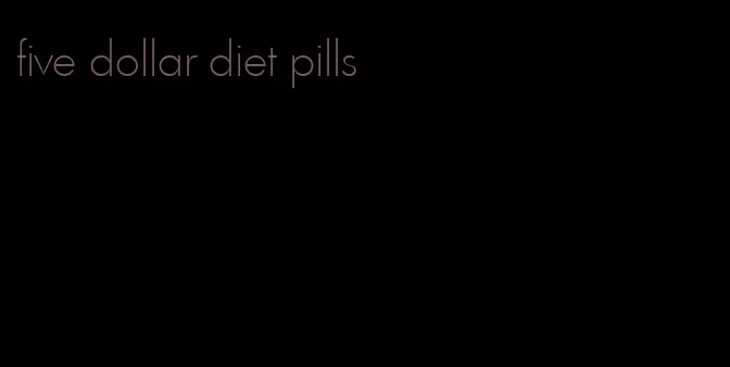 five dollar diet pills