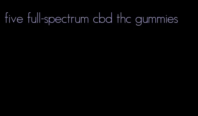 five full-spectrum cbd thc gummies