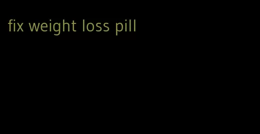 fix weight loss pill