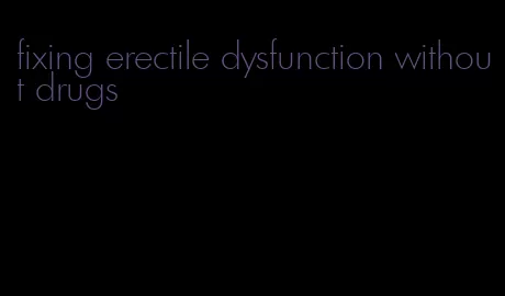 fixing erectile dysfunction without drugs