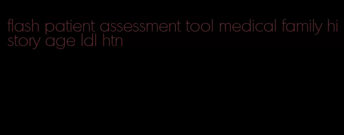 flash patient assessment tool medical family history age ldl htn