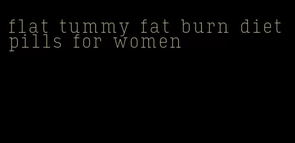 flat tummy fat burn diet pills for women