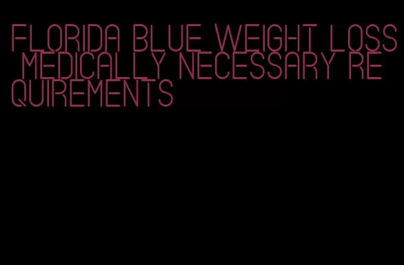 florida blue weight loss medically necessary requirements