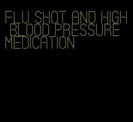 flu shot and high blood pressure medication