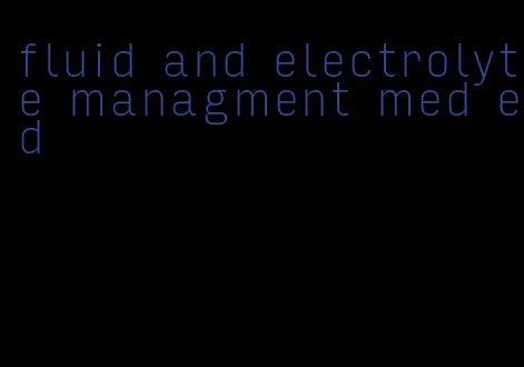 fluid and electrolyte managment med ed