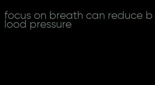 focus on breath can reduce blood pressure