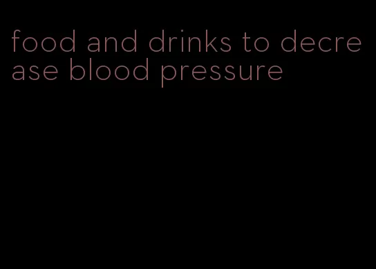 food and drinks to decrease blood pressure