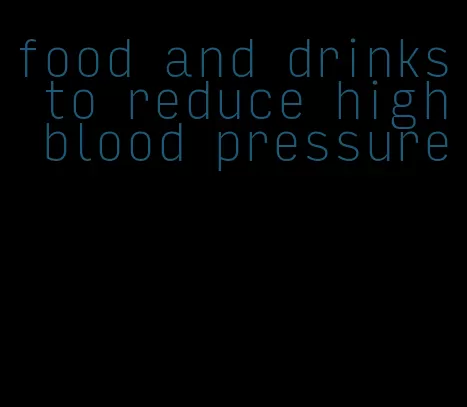 food and drinks to reduce high blood pressure