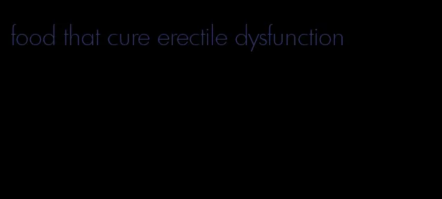 food that cure erectile dysfunction