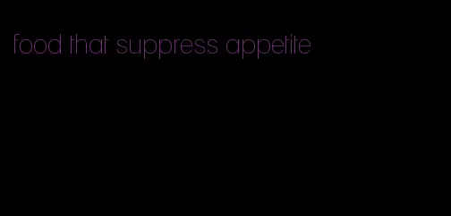 food that suppress appetite