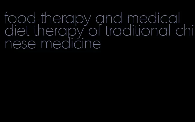 food therapy and medical diet therapy of traditional chinese medicine