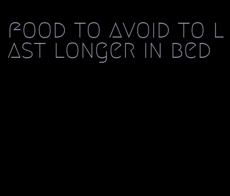 food to avoid to last longer in bed