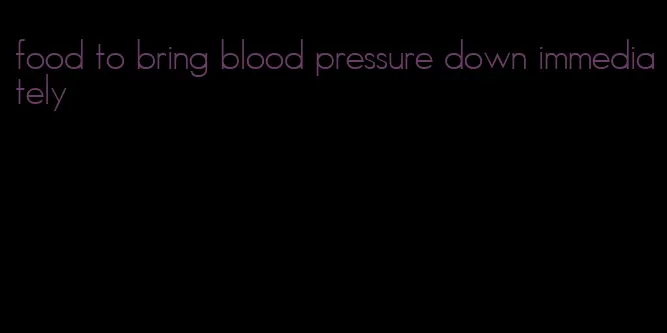 food to bring blood pressure down immediately