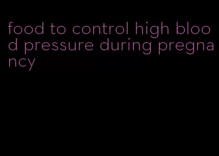 food to control high blood pressure during pregnancy