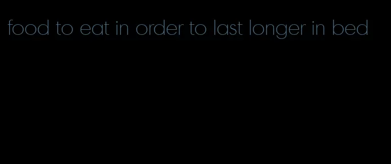 food to eat in order to last longer in bed