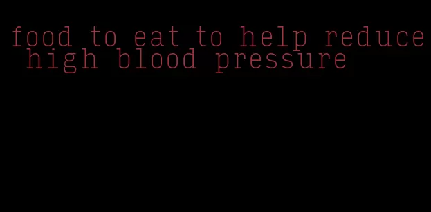 food to eat to help reduce high blood pressure