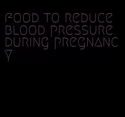 food to reduce blood pressure during pregnancy