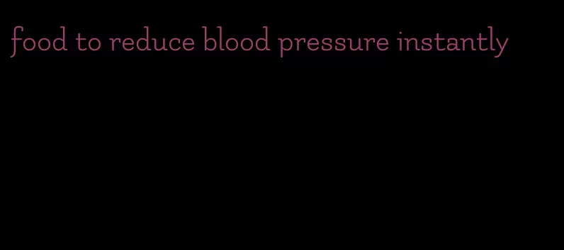 food to reduce blood pressure instantly