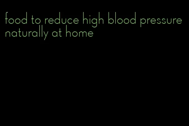 food to reduce high blood pressure naturally at home