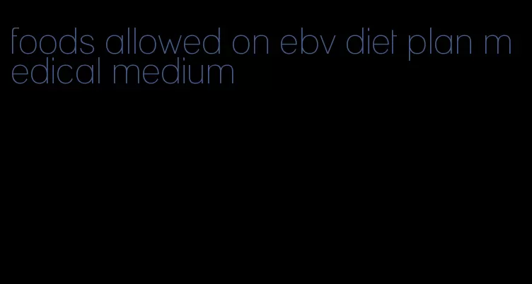 foods allowed on ebv diet plan medical medium