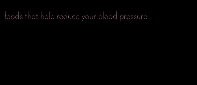 foods that help reduce your blood pressure