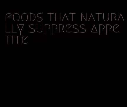 foods that naturally suppress appetite