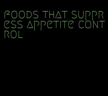 foods that suppress appetite control