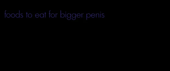 foods to eat for bigger penis